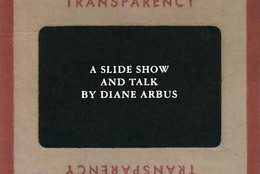 A Slide Show and Talk by Diane Arbus. Compiled and edited by Neil Selkirk, Doon Arbus, and Adam Shott