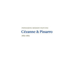 Pioneering Modern Painting: Cézanne and Pissarro 1865–1885