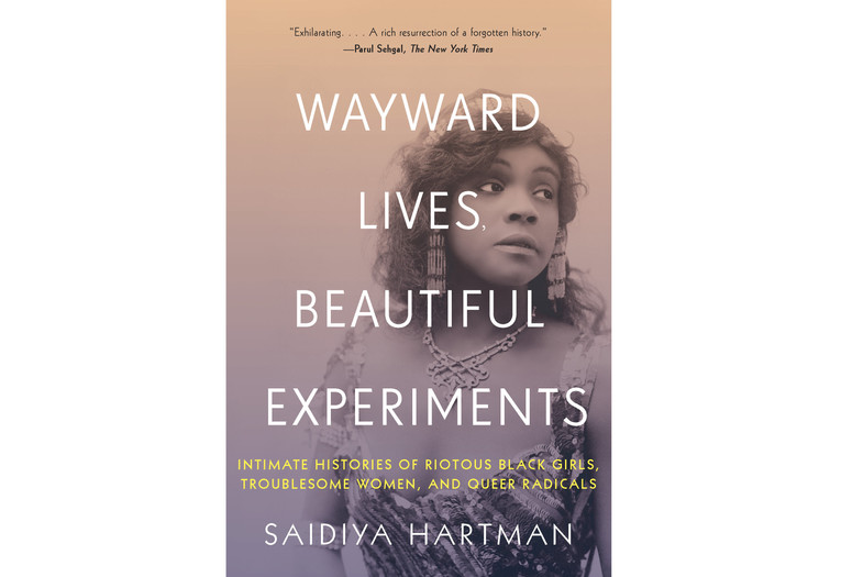 Saidiya Hartman. Wayward Lives, Beautiful Experiments: Intimate Histories of Riotous Black Girls, Troublesome Women, and Queer Radicals. 2019. Cover design by Jarrod Taylor. Photograph by: White Studio / c. Billy Rose Theater Division, The New York Public Library for the Performing Arts