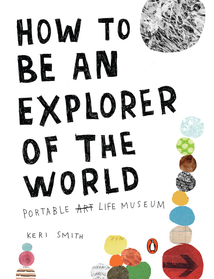 How to Be an Explorer of the World: Portable Art Life Museum, by Keri Smith