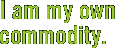 I am my own commodity.