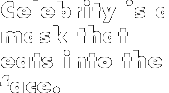 "Celebrity is a mask..."