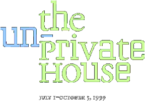 The Un-Private House. July 1-October 5, 1999