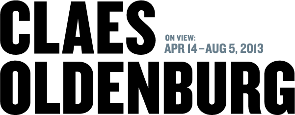 Claes Oldenburg: On View April 14th - August 15th, 2013