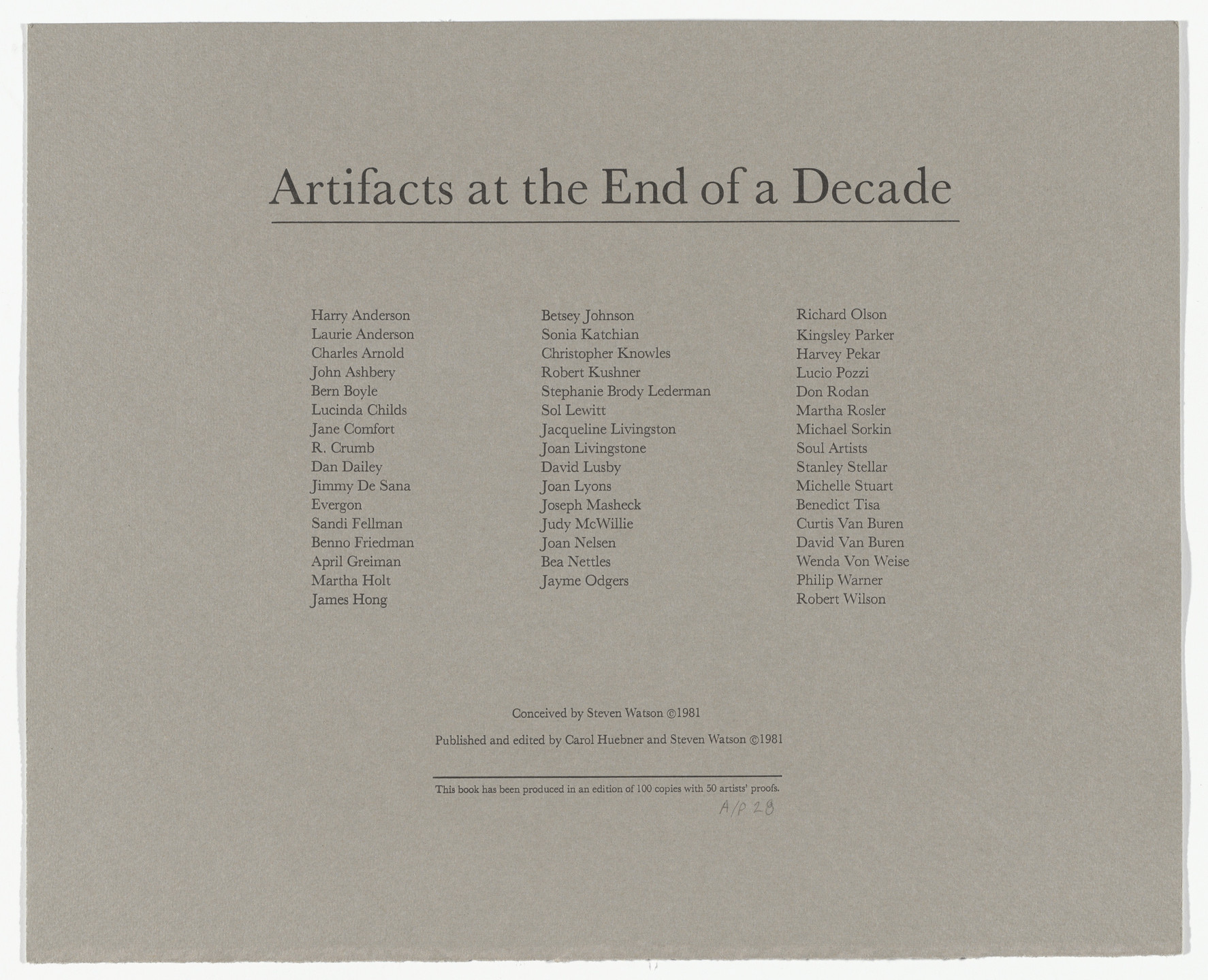Various Artists, Harry Anderson, Laurie Anderson, Charles A. Arnold Jr., John Ashbery, Bern Boyle, Lucinda Childs, Jane Comfort, R. Crumb, Dan Dailey, Jimmy DeSana, Evergon, Sandi Fellman, Benno Friedman, April Greiman, Martha Holt, James Hong, Betsey Johnson, Sonia Katchian, Christopher Knowles, Robert Kushner, Stephanie Brody Lederman, Sol LeWitt, Jacqueline Livingston, Joan Livingstone, David Lusby, Joan Lyons, Joseph Masheck, Judith McWillie, Joan Nelsen, Bea Nettles, Jayme Odgers, Richard Olson, Kingsley Parker, Harvey Pekar, Lucio Pozzi, Don Rodan, Martha Rosler, Michael Sorkin, Soul Artists, Stanley Stellar, Michelle Stuart, Benedict Tisa, Curtis Van Buren, Wenda Von Weise, Philip Warner, Robert Wilson. Artifacts at the End of a Decade. 1981
