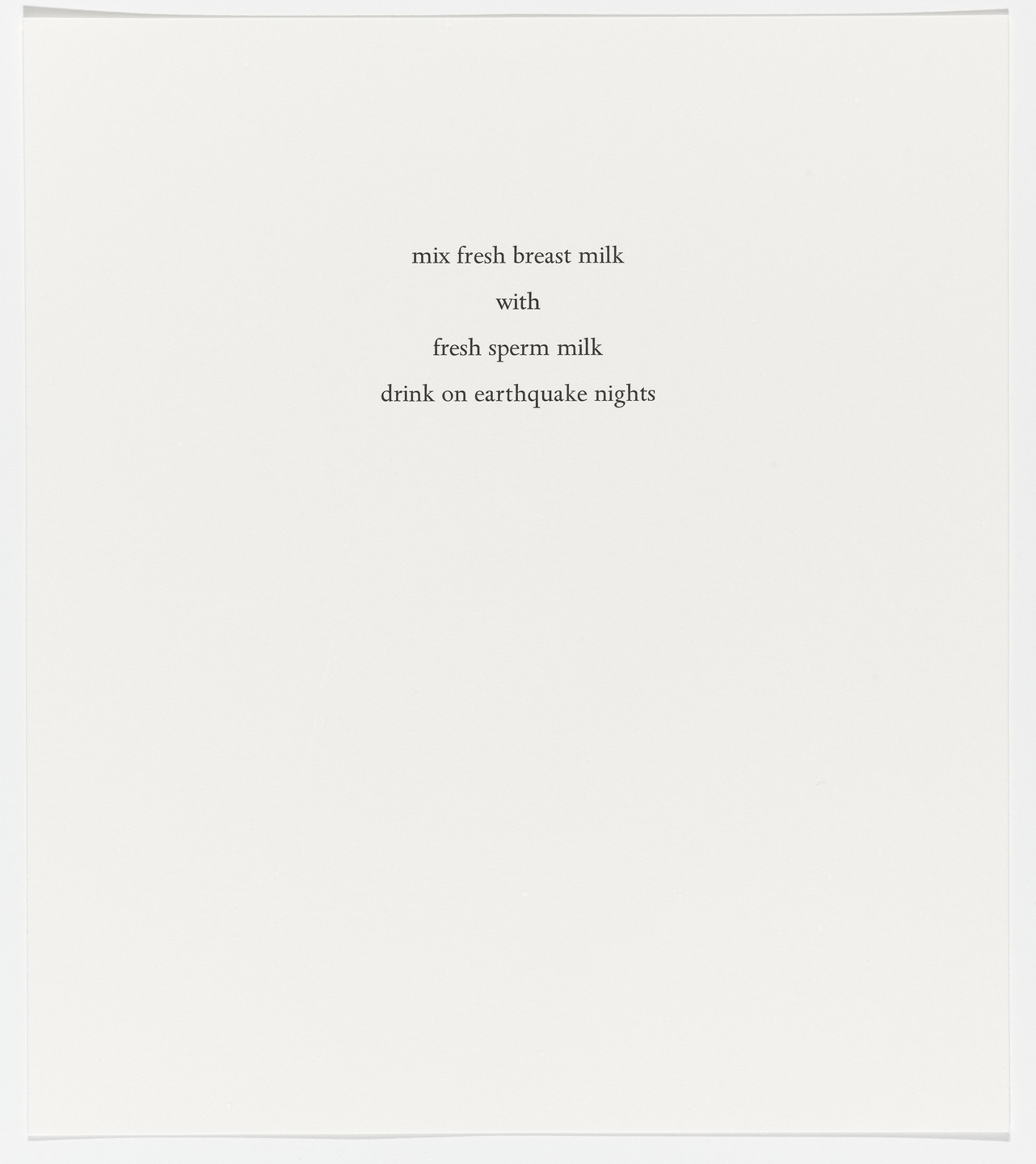 The image is a simple white background with black printed text in the center reading, "mix fresh breast milk with fresh sperm milk drink on earthquake nights". This is an AI generated description. To give feedback, email ai@moma.org.