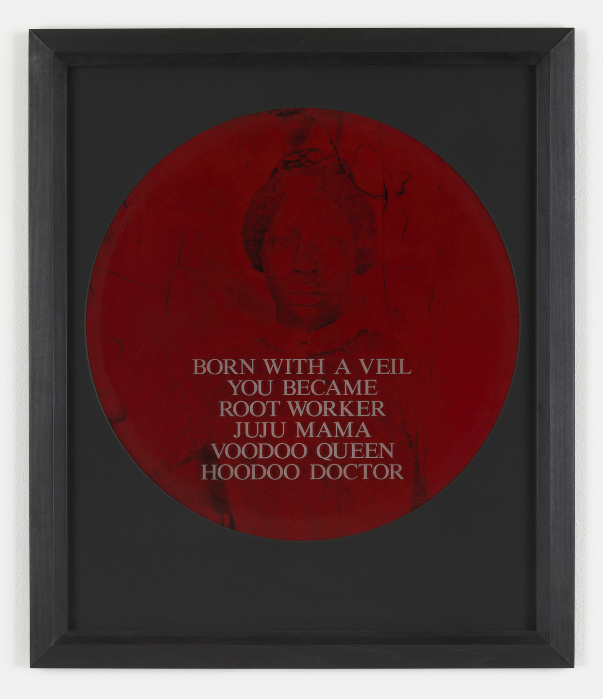 Carrie Mae Weems. Born with a Veil You Became Root Worker Juju Mama Voodoo Queen Hoodoo Doctor. 1995-96