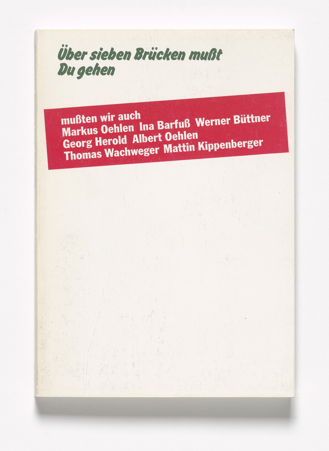 Martin Kippenberger, Ina Barfuß, Werner Büttner, Georg Herold, Albert Oehlen, Markus Oehlen, Thomas Wachweger. Über Sieben Brücken Mußt Du Gehen,. 1982